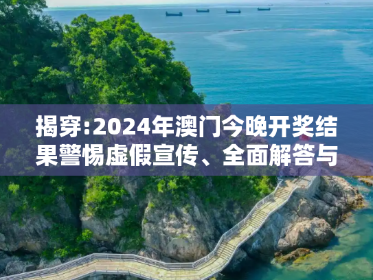 揭穿:2024年澳门今晚开奖结果警惕虚假宣传、全面解答与解释