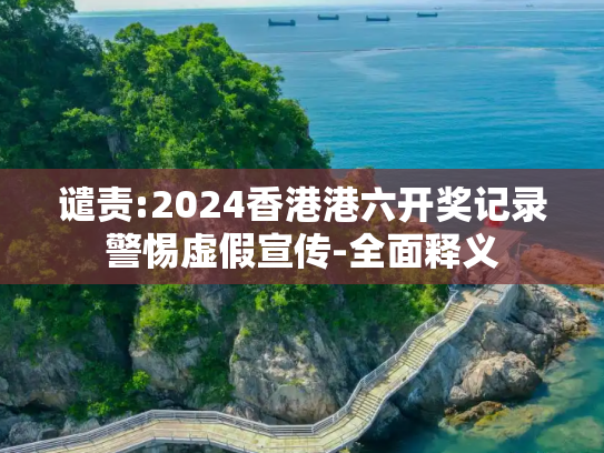 谴责:2024香港港六开奖记录警惕虚假宣传-全面释义