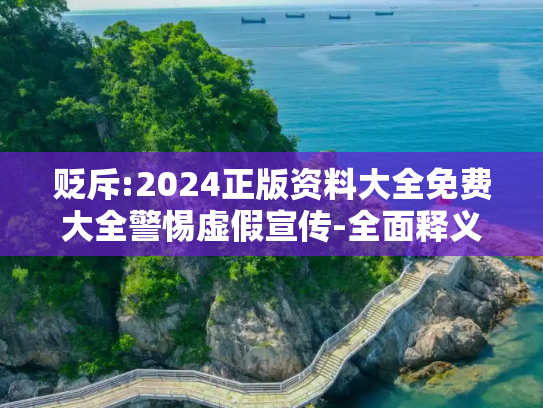 贬斥:2024正版资料大全免费大全警惕虚假宣传-全面释义、解释与落实