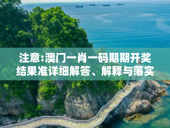 注意:澳门一肖一码期期开奖结果准详细解答、解释与落实