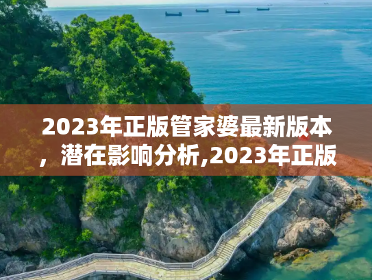 2023年正版管家婆最新版本，潜在影响分析,2023年正版管家婆最新版本,潜在影响