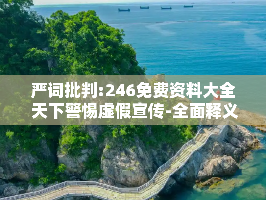 严词批判:246免费资料大全 天下警惕虚假宣传-全面释义