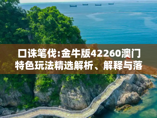 口诛笔伐:金牛版42260澳门特色玩法精选解析、解释与落实