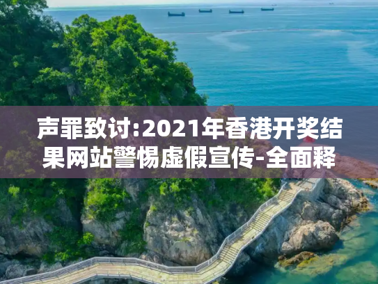 声罪致讨:2021年香港开奖结果网站警惕虚假宣传-全面释义、解释与落实