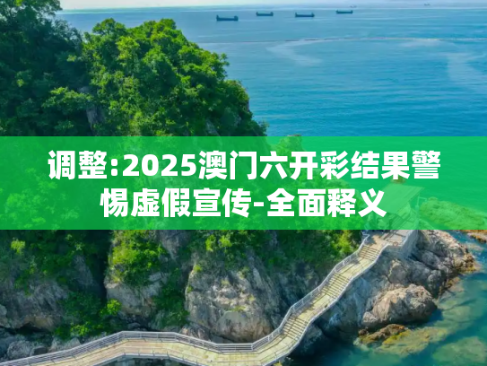 调整:2025澳门六开彩结果警惕虚假宣传-全面释义