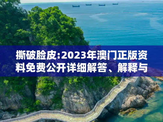 撕破脸皮:2023年澳门正版资料免费公开详细解答、解释与落实