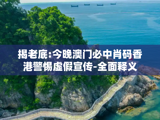 揭老底:今晚澳门必中肖码香港警惕虚假宣传-全面释义