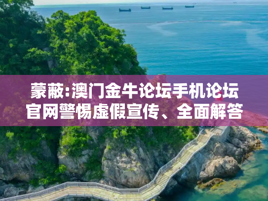 蒙蔽:澳门金牛论坛手机论坛官网警惕虚假宣传、全面解答
