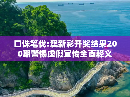 口诛笔伐:澳新彩开奖结果200期警惕虚假宣传全面释义
