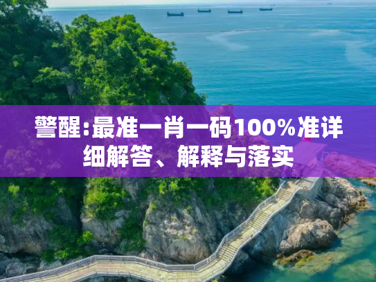 警醒:最准一肖一码100%准详细解答、解释与落实