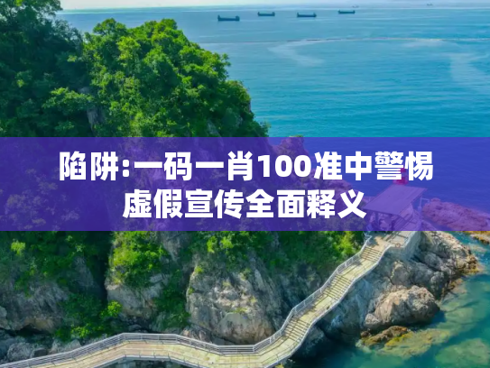 陷阱:一码一肖100准中警惕虚假宣传全面释义