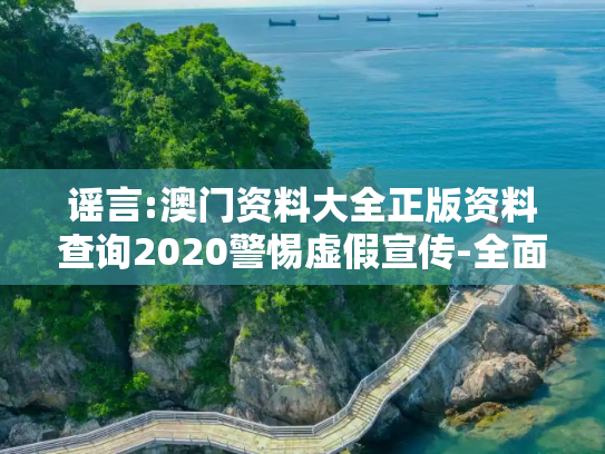 谣言:澳门资料大全正版资料查询2020警惕虚假宣传-全面释义