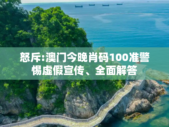 怒斥:澳门今晚肖码100准警惕虚假宣传、全面解答