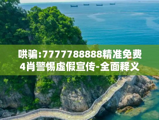 哄骗:7777788888精准免费4肖警惕虚假宣传-全面释义