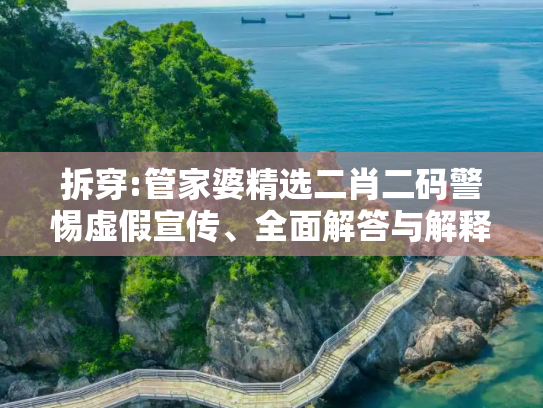 拆穿:管家婆精选二肖二码警惕虚假宣传、全面解答与解释