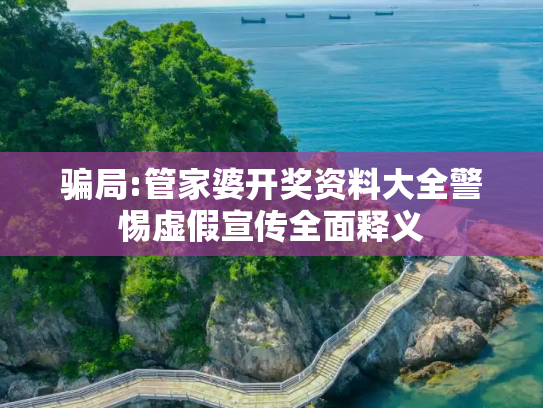 骗局:管家婆开奖资料大全警惕虚假宣传全面释义