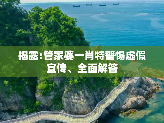 揭露:管家婆一肖特警惕虚假宣传、全面解答