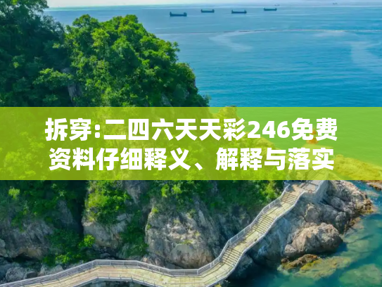 拆穿:二四六天天彩246免费资料仔细释义、解释与落实