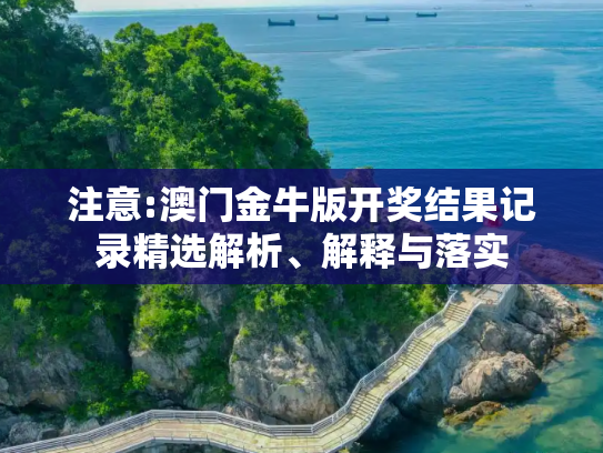 注意:澳门金牛版开奖结果记录精选解析、解释与落实