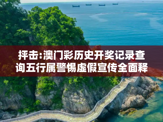抨击:澳门彩历史开奖记录查询五行属警惕虚假宣传全面释义