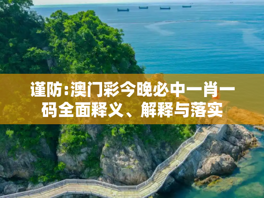 谨防:澳门彩今晚必中一肖一码全面释义、解释与落实