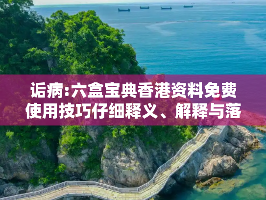 诟病:六盒宝典香港资料免费使用技巧仔细释义、解释与落实