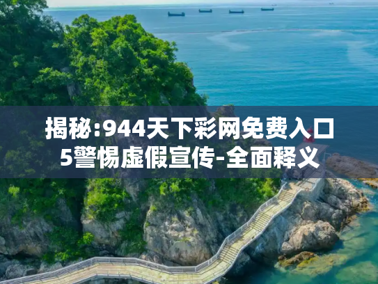 揭秘:944天下彩网免费入口5警惕虚假宣传-全面释义