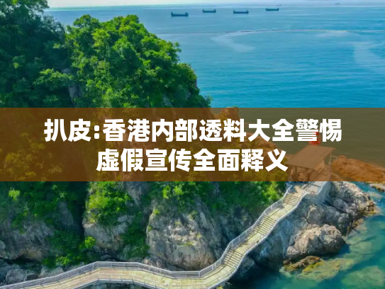 扒皮:香港内部透料大全警惕虚假宣传全面释义