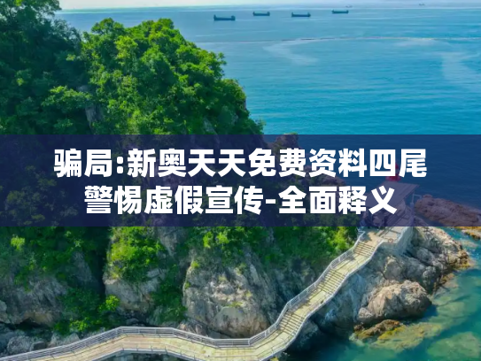 骗局:新奥天天免费资料四尾警惕虚假宣传-全面释义