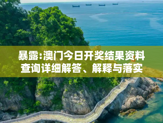 暴露:澳门今日开奖结果资料查询详细解答、解释与落实