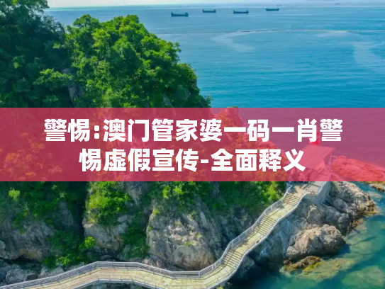 警惕:澳门管家婆一码一肖警惕虚假宣传-全面释义