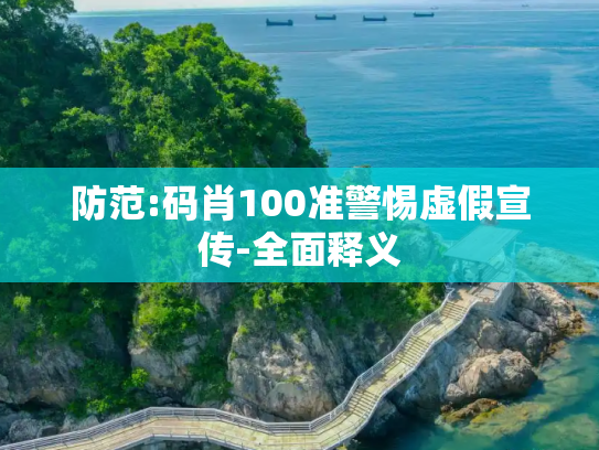 防范:码肖100准警惕虚假宣传-全面释义