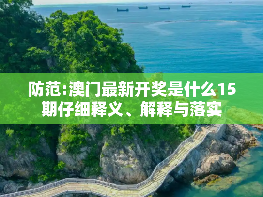 防范:澳门最新开奖是什么15期仔细释义、解释与落实