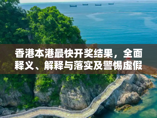 香港本港最快开奖结果，全面释义、解释与落实及警惕虚假宣传,香港本港最快开奖结果,全面释义、解释与落实与警惕虚假宣传