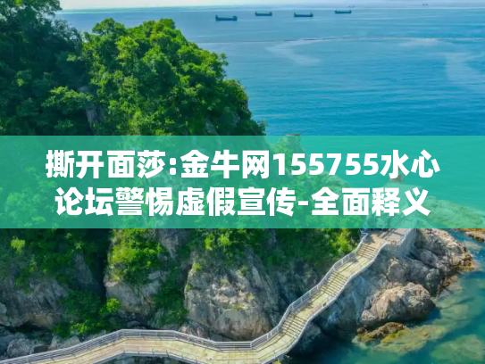 撕开面莎:金牛网155755水心论坛警惕虚假宣传-全面释义