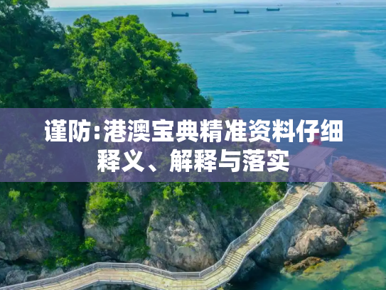 谨防:港澳宝典精准资料仔细释义、解释与落实