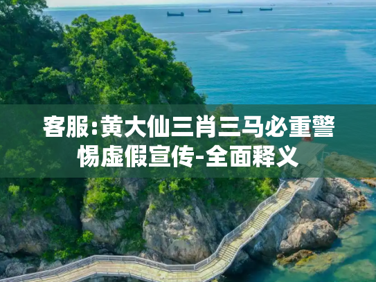 客服:黄大仙三肖三马必重警惕虚假宣传-全面释义