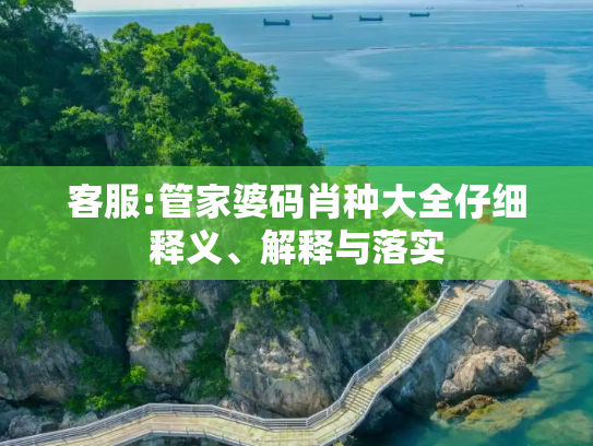 客服:管家婆码肖种大全仔细释义、解释与落实