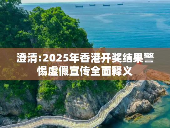 澄清:2025年香港开奖结果警惕虚假宣传全面释义