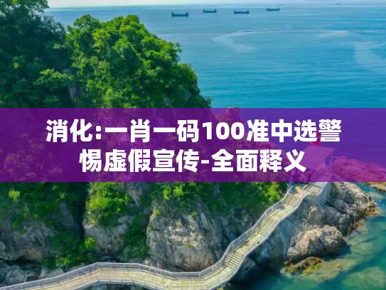 消化:一肖一码100准中选警惕虚假宣传-全面释义