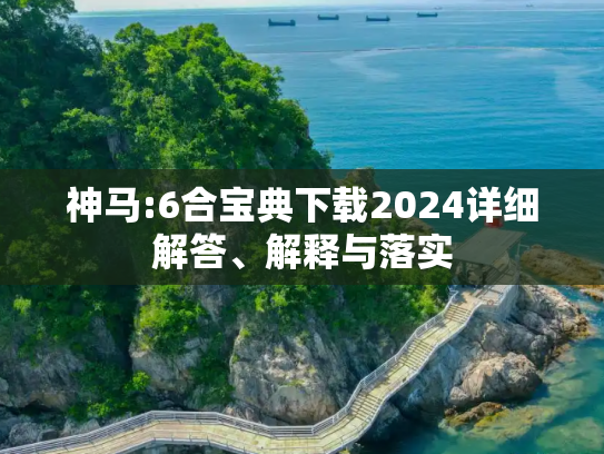神马:6合宝典下载2024详细解答、解释与落实
