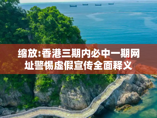 缩放:香港三期内必中一期网址警惕虚假宣传全面释义
