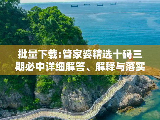 批量下载:管家婆精选十码三期必中详细解答、解释与落实