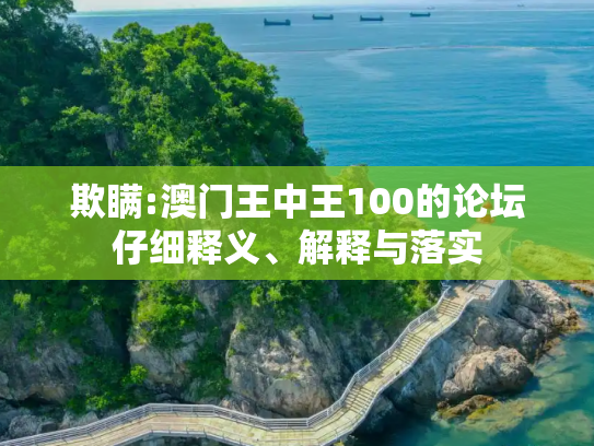 欺瞒:澳门王中王100的论坛仔细释义、解释与落实
