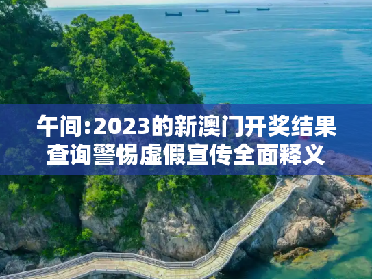 午间:2023的新澳门开奖结果查询警惕虚假宣传全面释义