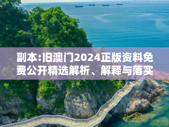 副本:旧澳门2024正版资料免费公开精选解析、解释与落实