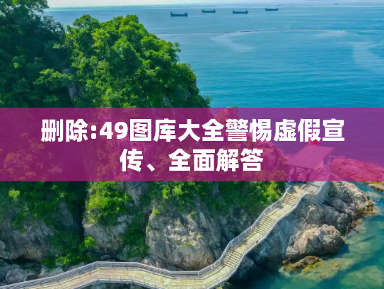 删除:49图库大全警惕虚假宣传、全面解答