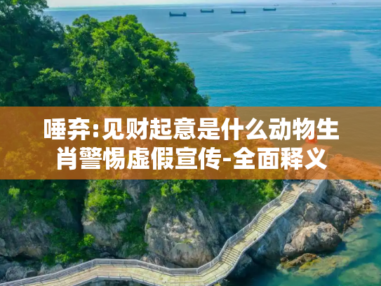 唾弃:见财起意是什么动物生肖警惕虚假宣传-全面释义