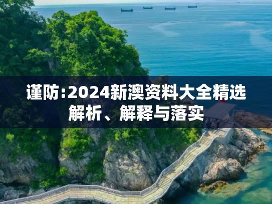 谨防:2024新澳资料大全精选解析、解释与落实