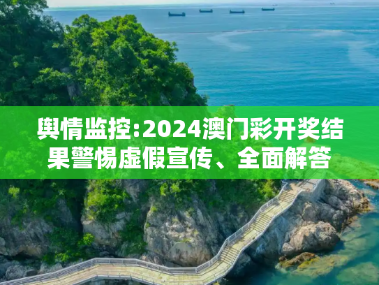 舆情监控:2024澳门彩开奖结果警惕虚假宣传、全面解答